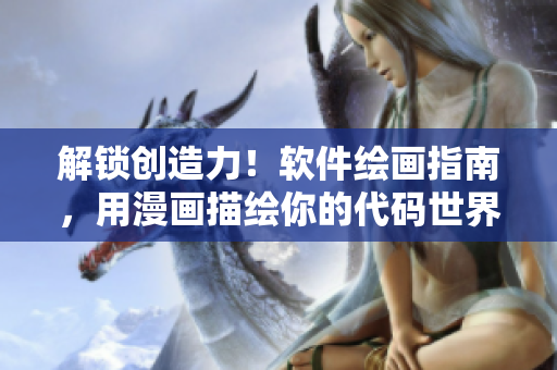 解鎖創(chuàng)造力！軟件繪畫指南，用漫畫描繪你的代碼世界