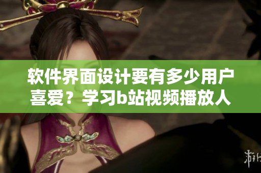 軟件界面設(shè)計要有多少用戶喜愛？學(xué)習(xí)b站視頻播放人數(shù)的小技巧！