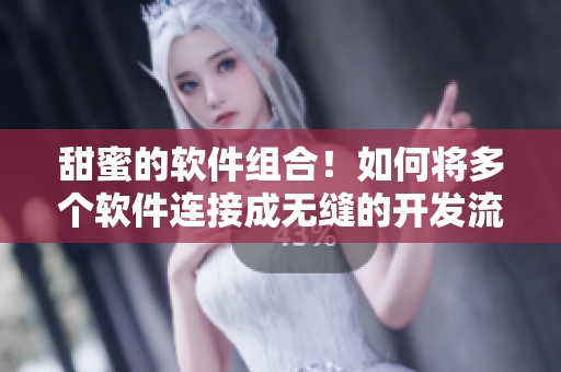 甜蜜的軟件組合!如何將多個軟件連接成無縫的開發(fā)流程 甜蜜的軟件組合!如何將多個軟件連接成無縫的開發(fā)流程