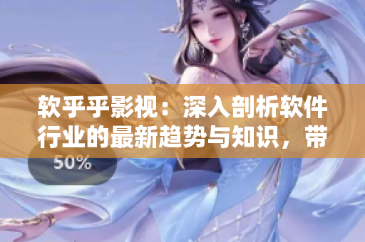 軟乎乎影視：深入剖析軟件行業(yè)的最新趨勢與知識，帶你玩轉軟件世界。