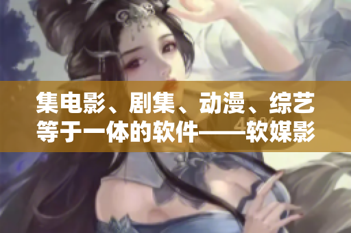 集電影、劇集、動漫、綜藝等于一體的軟件——軟媒影視，顛覆你的影視觀看體驗
