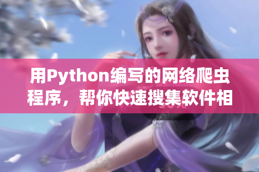 用Python編寫的網(wǎng)絡(luò)爬蟲程序，幫你快速搜集軟件相關(guān)資訊
