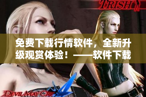 免費下載行情軟件，全新升級觀賞體驗！——軟件下載與觀看指南