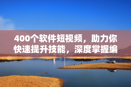 400個(gè)軟件短視頻，助力你快速提升技能，深度掌握編程技巧！