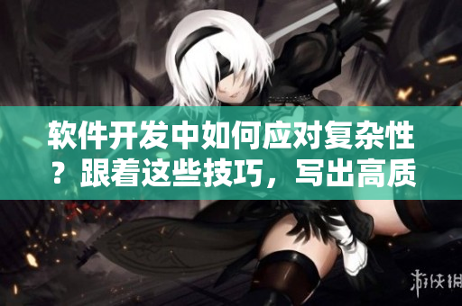 軟件開發(fā)中如何應對復雜性？跟著這些技巧，寫出高質量軟件!