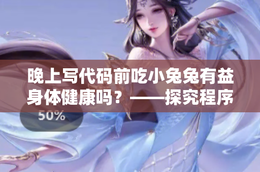 晚上寫代碼前吃小兔兔有益身體健康嗎？——探究程序員的晚餐習(xí)慣