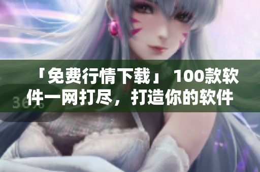 「免費(fèi)行情下載」 100款軟件一網(wǎng)打盡,打造你的軟件工具庫 「免費(fèi)行情下載」 100款軟件一網(wǎng)打盡,打造你的軟件工具庫