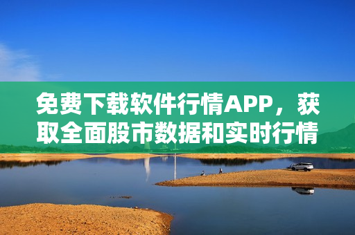 免費(fèi)下載軟件行情APP，獲取全面股市數(shù)據(jù)和實(shí)時(shí)行情走勢(shì)！