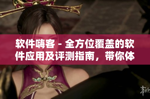 軟件嗨客 - 全方位覆蓋的軟件應用及評測指南，帶你體驗科技的魅力！