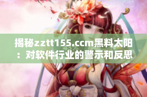 揭秘zztt155.ccm黑料太陽：對軟件行業(yè)的警示和反思