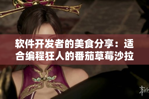 軟件開發(fā)者的美食分享：適合編程狂人的番茄草莓沙拉和秋葵黃瓜拌飯