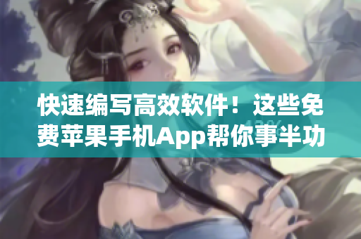 快速編寫(xiě)高效軟件！這些免費(fèi)蘋(píng)果手機(jī)App幫你事半功倍！