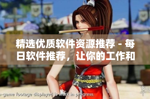 精選優(yōu)質(zhì)軟件資源推薦 - 每日軟件推薦，讓你的工作和生活更高效