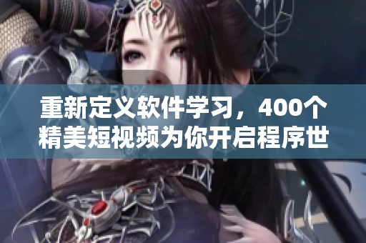 重新定義軟件學習，400個精美短視頻為你開啟程序世界之門
