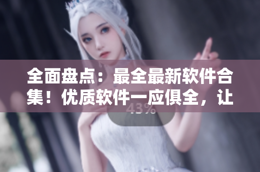 全面盤點(diǎn)：最全最新軟件合集！優(yōu)質(zhì)軟件一應(yīng)俱全，讓你的電腦更加智能高效！