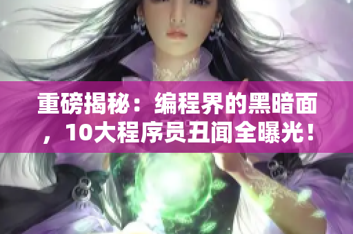 重磅揭秘：編程界的黑暗面，10大程序員丑聞全曝光！