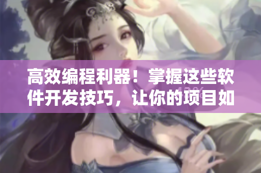 高效編程利器！掌握這些軟件開發(fā)技巧，讓你的項目如虎添翼