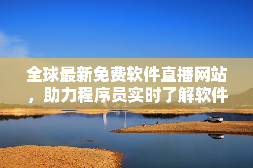 全球最新免費(fèi)軟件直播網(wǎng)站，助力程序員實時了解軟件前沿技術(shù)！
