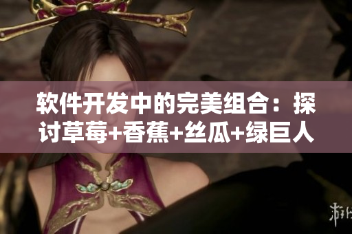 軟件開發(fā)中的完美組合：探討草莓+香蕉+絲瓜+綠巨人+秋的利用價(jià)值