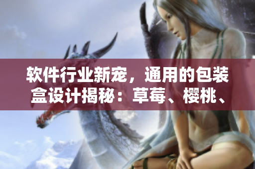 軟件行業(yè)新寵，通用的包裝盒設(shè)計(jì)揭秘：草莓、櫻桃、西瓜和榴蓮為靈感來(lái)源