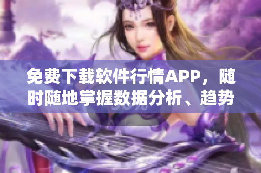 免費下載軟件行情APP，隨時隨地掌握數(shù)據(jù)分析、趨勢預(yù)測和市場資訊！