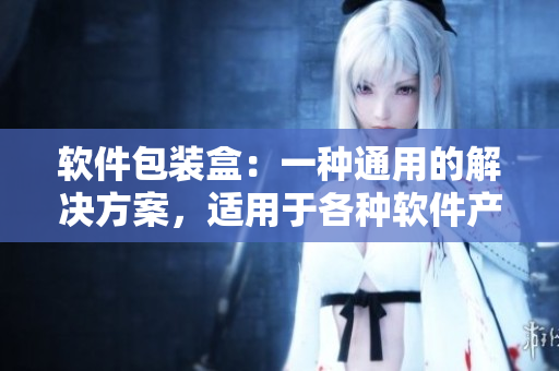 軟件包裝盒：一種通用的解決方案，適用于各種軟件產(chǎn)品的包裝和運(yùn)輸