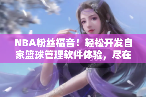 NBA粉絲福音!輕松開發(fā)自家籃球管理軟件體驗(yàn),盡在九幺免費(fèi)版網(wǎng)站 NBA粉絲福音!輕松開發(fā)自家籃球管理軟件體驗(yàn),盡在九幺免費(fèi)版網(wǎng)站