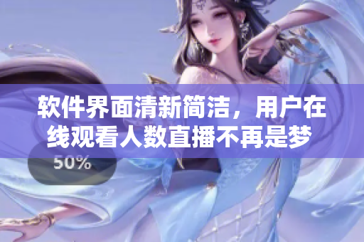 軟件界面清新簡(jiǎn)潔，用戶在線觀看人數(shù)直播不再是夢(mèng) - 免費(fèi)實(shí)用軟件上線！