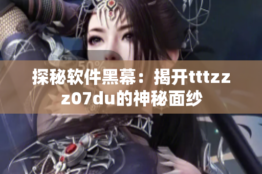 探秘軟件黑幕:揭開tttzzz07du的神秘面紗 探秘軟件黑幕:揭開tttzzz07du的神秘面紗