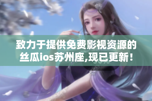 致力于提供免費(fèi)影視資源的絲瓜ios蘇州座,現(xiàn)已更新！