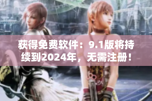 獲得免費(fèi)軟件：9.1版將持續(xù)到2024年，無(wú)需注冊(cè)！