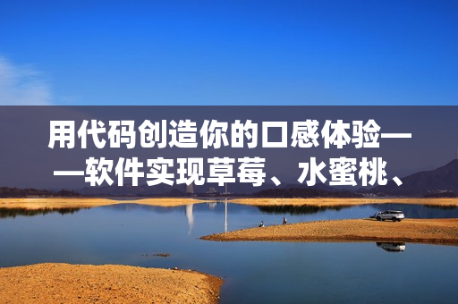 用代碼創(chuàng)造你的口感體驗(yàn)——軟件實(shí)現(xiàn)草莓、水蜜桃、香蕉、甜橙、芒果！