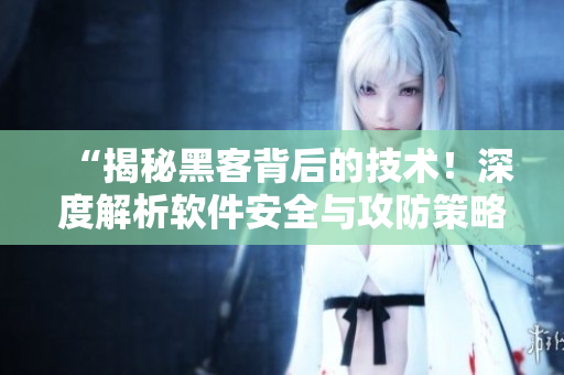 “揭秘黑客背后的技術(shù)!深度解析軟件安全與攻防策略” “揭秘黑客背后的技術(shù)!深度解析軟件安全與攻防策略”