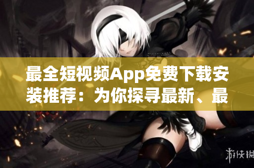 最全短視頻App免費(fèi)下載安裝推薦：為你探尋最新、最流行的短視頻App！