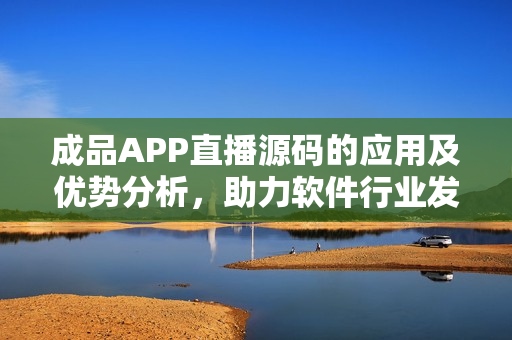 成品APP直播源碼的應(yīng)用及優(yōu)勢分析,助力軟件行業(yè)發(fā)展! 成品APP直播源碼的應(yīng)用及優(yōu)勢分析,助力軟件行業(yè)發(fā)展!