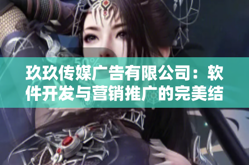 玖玖傳媒廣告有限公司：軟件開(kāi)發(fā)與營(yíng)銷(xiāo)推廣的完美結(jié)合！