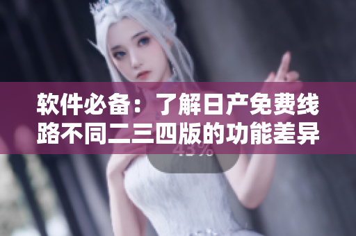 軟件必備：了解日產(chǎn)免費線路不同二三四版的功能差異