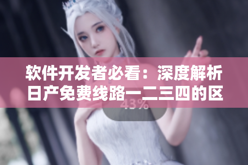 軟件開發(fā)者必看：深度解析日產(chǎn)免費(fèi)線路一二三四的區(qū)別