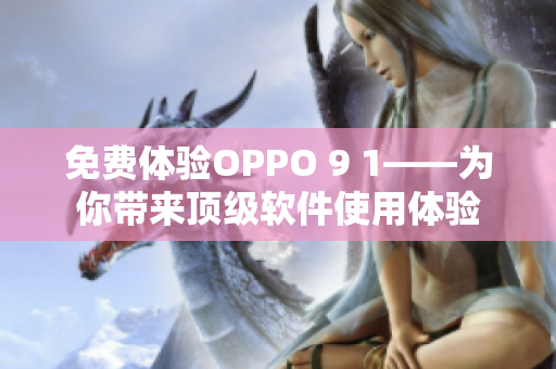 免費體驗OPPO 9 1——為你帶來頂級軟件使用體驗