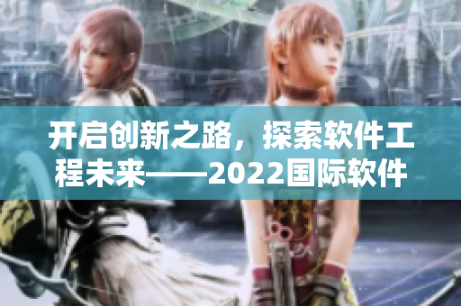開啟創(chuàng)新之路，探索軟件工程未來——2022國際軟件開發(fā)者大會盛大開幕