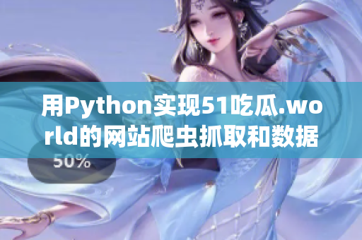 用Python實(shí)現(xiàn)51吃瓜.world的網(wǎng)站爬蟲(chóng)抓取和數(shù)據(jù)分析