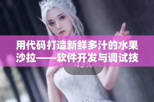 用代碼打造新鮮多汁的水果沙拉——軟件開發(fā)與調(diào)試技巧探究