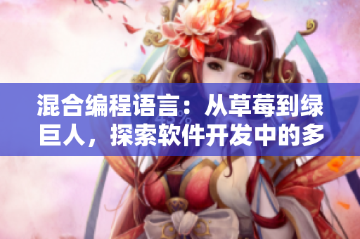 混合編程語(yǔ)言：從草莓到綠巨人，探索軟件開發(fā)中的多重技術(shù)特點(diǎn)
