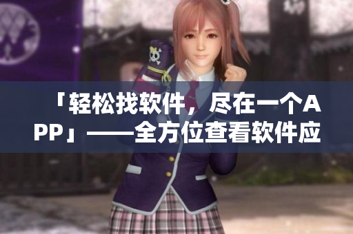 「輕松找軟件，盡在一個(gè)APP」——全方位查看軟件應(yīng)用攻略指南