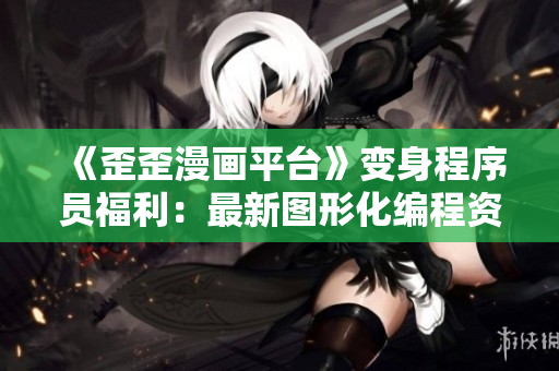 《歪歪漫畫平臺》變身程序員福利：最新圖形化編程資源免費學習！