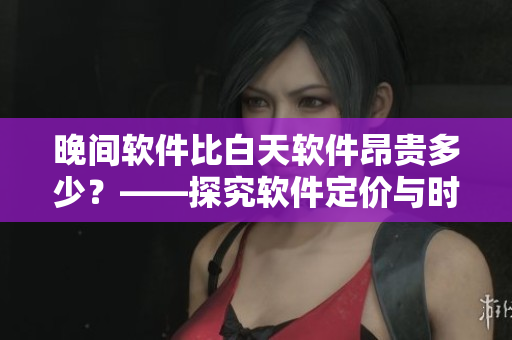 晚間軟件比白天軟件昂貴多少？——探究軟件定價(jià)與時(shí)間的關(guān)系