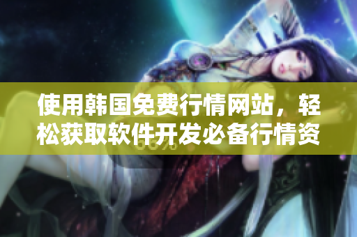 使用韓國免費行情網站，輕松獲取軟件開發(fā)必備行情資訊