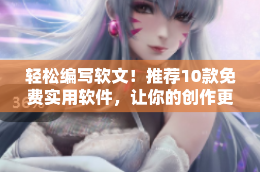 輕松編寫軟文！推薦10款免費(fèi)實(shí)用軟件，讓你的創(chuàng)作更順暢