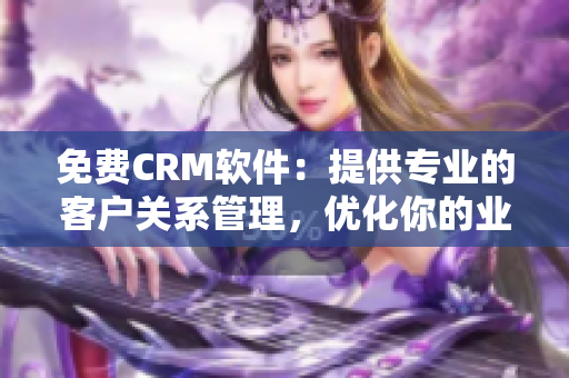 免費(fèi)CRM軟件：提供專業(yè)的客戶關(guān)系管理，優(yōu)化你的業(yè)務(wù)管理流程