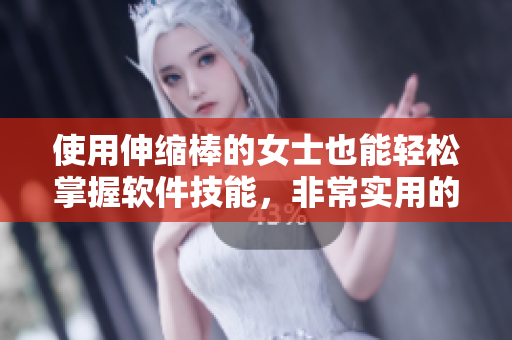 使用伸縮棒的女士也能輕松掌握軟件技能，非常實用的幾項方法!